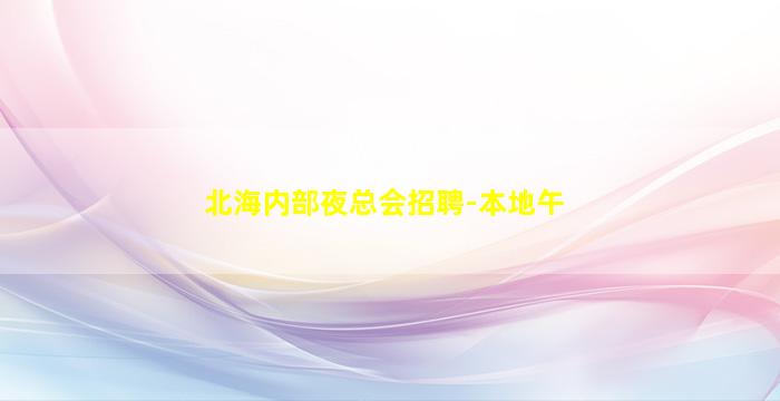 北海内部夜总会招聘-本地午